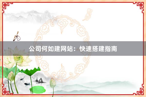 公司何如建网站：快速搭建指南