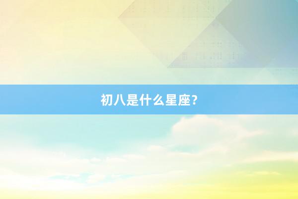 初八是什么星座？