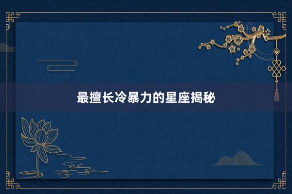 最擅长冷暴力的星座揭秘