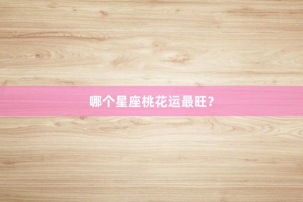 哪个星座桃花运最旺？