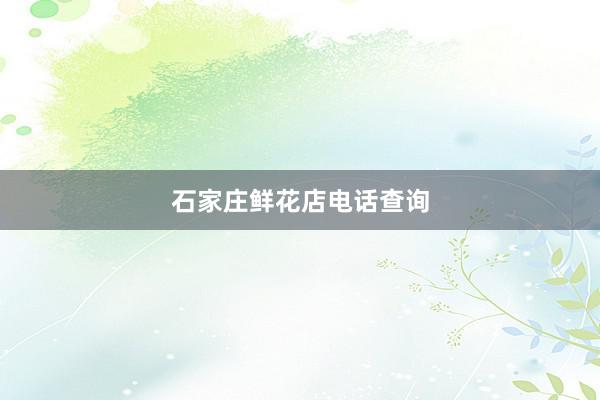 石家庄鲜花店电话查询