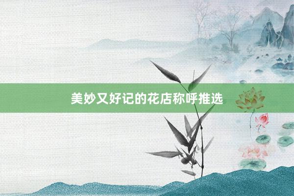 美妙又好记的花店称呼推选