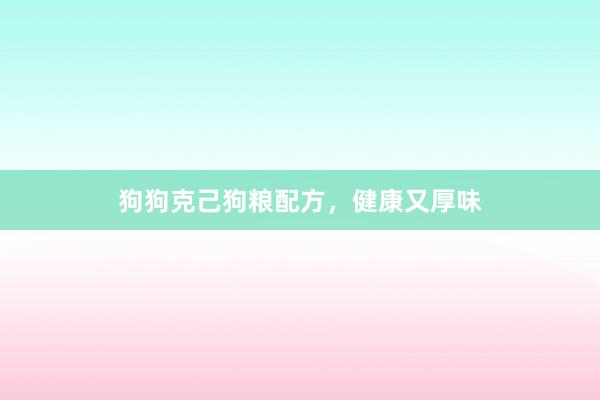 狗狗克己狗粮配方，健康又厚味