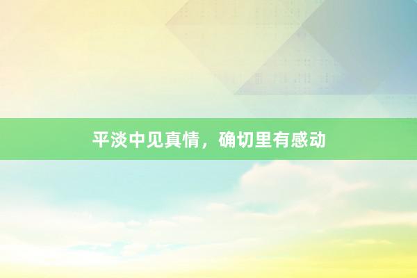 平淡中见真情，确切里有感动