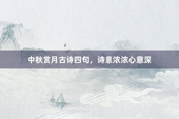 中秋赏月古诗四句,诗意浓浓心意深